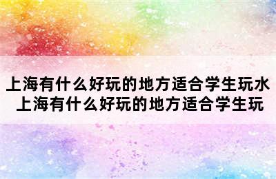 上海有什么好玩的地方适合学生玩水 上海有什么好玩的地方适合学生玩